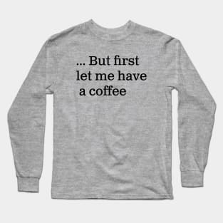 But first let me have a coffee Long Sleeve T-Shirt